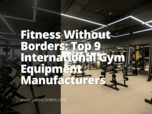 Fitness Without Borders: Top 9 International Gym Equipment Manufacturers